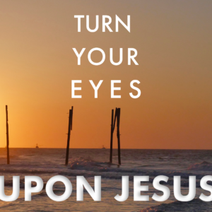Turn Your Eyes Upon Jesus